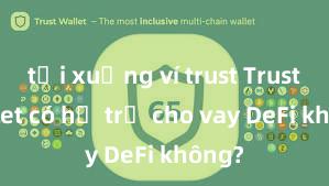 tải xuống ví trust Trust Wallet có hỗ trợ cho vay DeFi không?