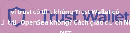 ví trust có tốt không Trust Wallet có hỗ trợ OpenSea không? Cách giao dịch NFT